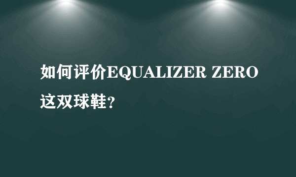 如何评价EQUALIZER ZERO这双球鞋?