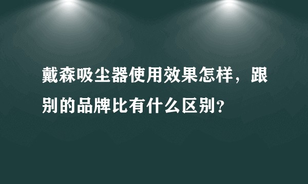 戴森吸尘器使用效果怎样，跟别的品牌比有什么区别？