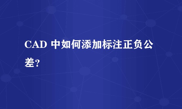CAD 中如何添加标注正负公差？
