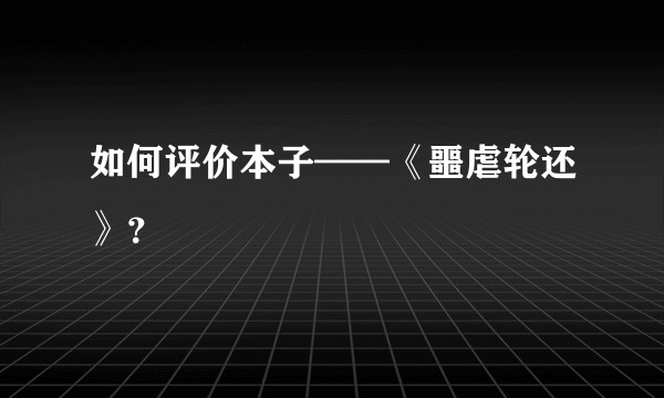 如何评价本子——《噩虐轮还》？