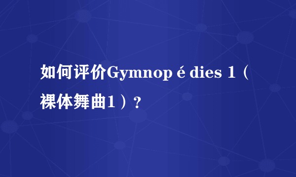 如何评价Gymnopédies 1（裸体舞曲1）？