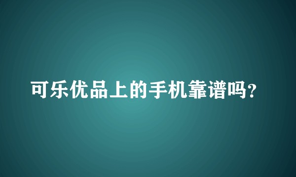 可乐优品上的手机靠谱吗？