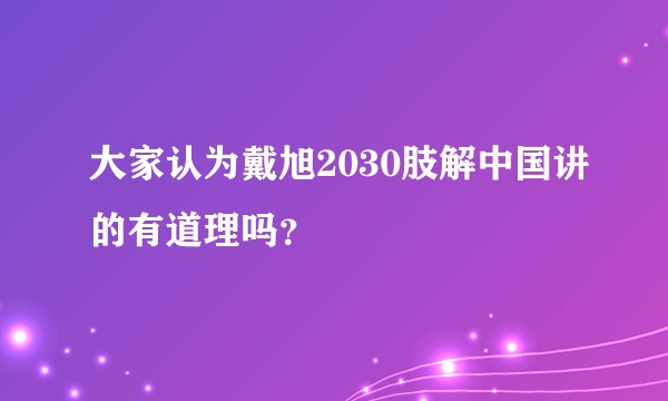 大家认为戴旭2030肢解中国讲的有道理吗？