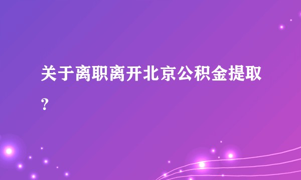 关于离职离开北京公积金提取？
