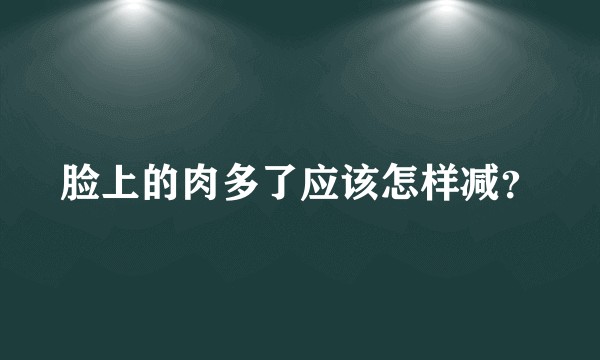 脸上的肉多了应该怎样减?