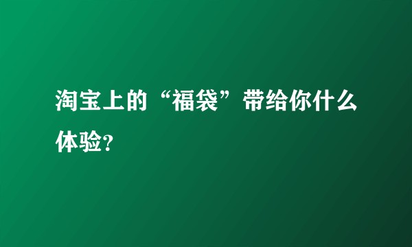 淘宝上的“福袋”带给你什么体验？