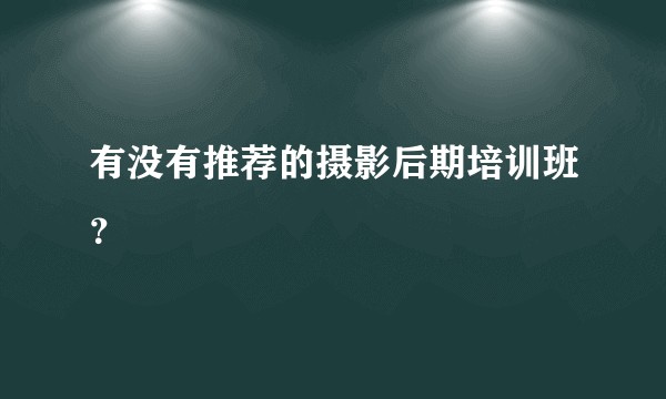 有没有推荐的摄影后期培训班？
