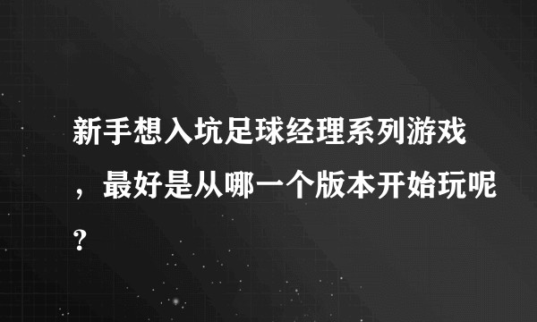 新手想入坑足球经理系列游戏，最好是从哪一个版本开始玩呢？