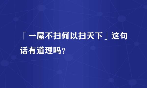 「一屋不扫何以扫天下」这句话有道理吗？