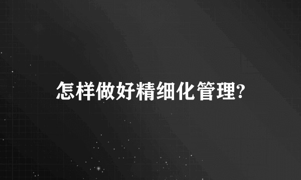 怎样做好精细化管理?