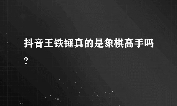 抖音王铁锤真的是象棋高手吗?