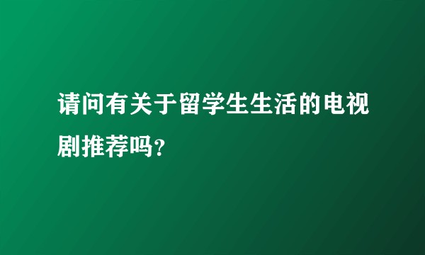 请问有关于留学生生活的电视剧推荐吗？