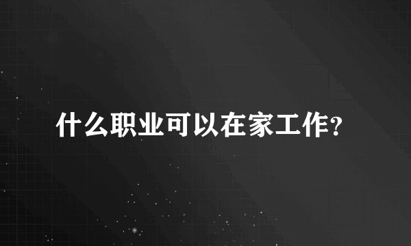 什么职业可以在家工作？