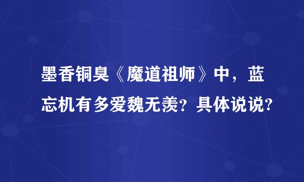 墨香铜臭《魔道祖师》中，蓝忘机有多爱魏无羡？具体说说?