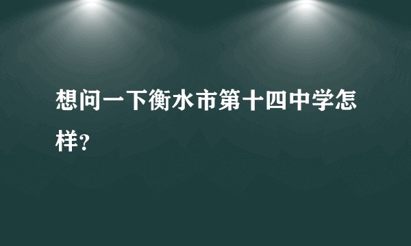想问一下衡水市第十四中学怎样？