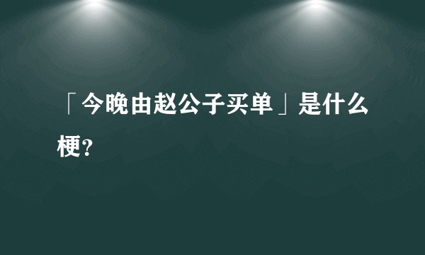 「今晚由赵公子买单」是什么梗？