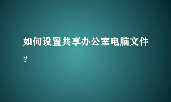 如何设置共享办公室电脑文件？