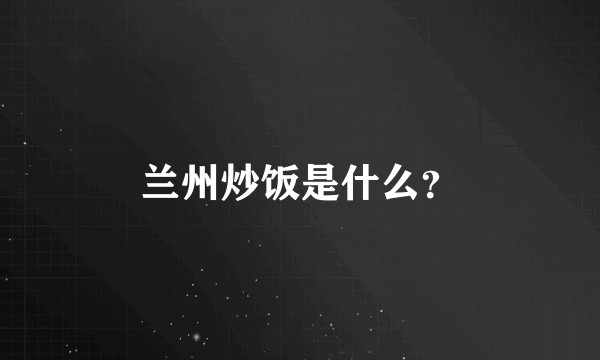 兰州炒饭是什么？