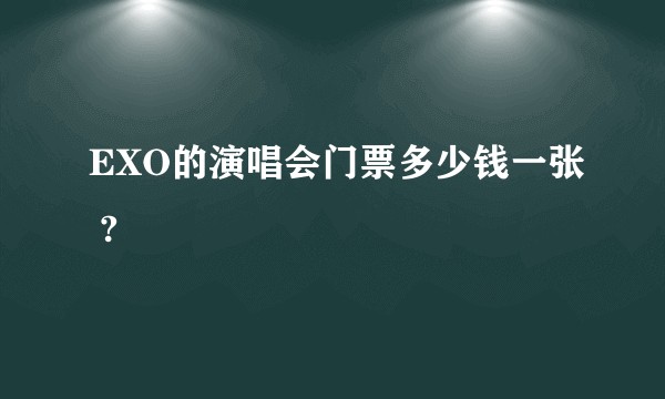 EXO的演唱会门票多少钱一张 ?
