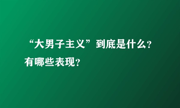 “大男子主义”到底是什么？有哪些表现？