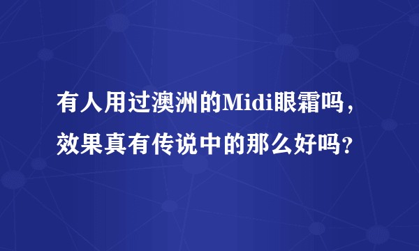 有人用过澳洲的Midi眼霜吗，效果真有传说中的那么好吗？