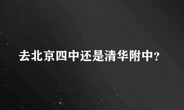 去北京四中还是清华附中？