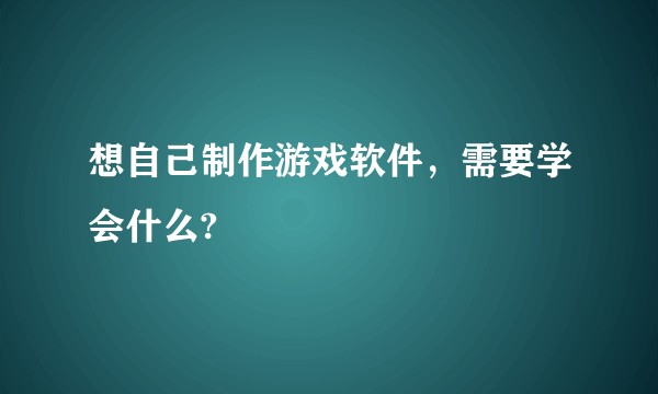 想自己制作游戏软件，需要学会什么?