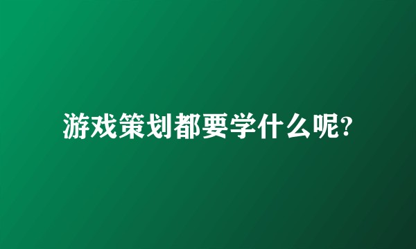 游戏策划都要学什么呢?