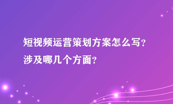 短视频运营策划方案怎么写？涉及哪几个方面？