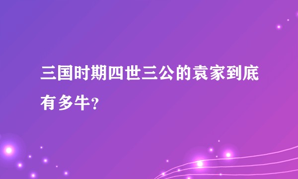 三国时期四世三公的袁家到底有多牛？
