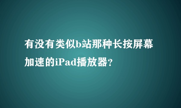 有没有类似b站那种长按屏幕加速的iPad播放器？