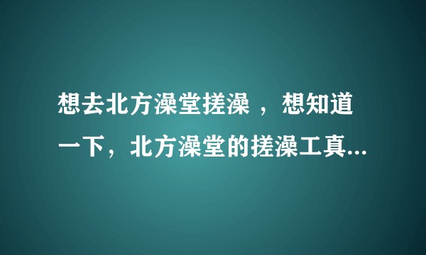 想去北方澡堂搓澡 ，想知道一下，北方澡堂的搓澡工真的会把你搓跑马吗？