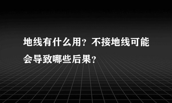 地线有什么用？不接地线可能会导致哪些后果？