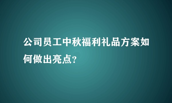 公司员工中秋福利礼品方案如何做出亮点？