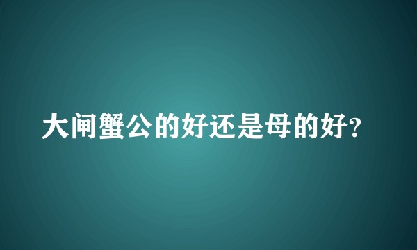 大闸蟹公的好还是母的好？
