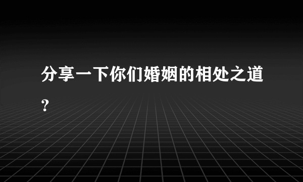 分享一下你们婚姻的相处之道？
