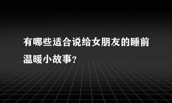 有哪些适合说给女朋友的睡前温暖小故事？