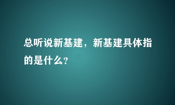 总听说新基建，新基建具体指的是什么？