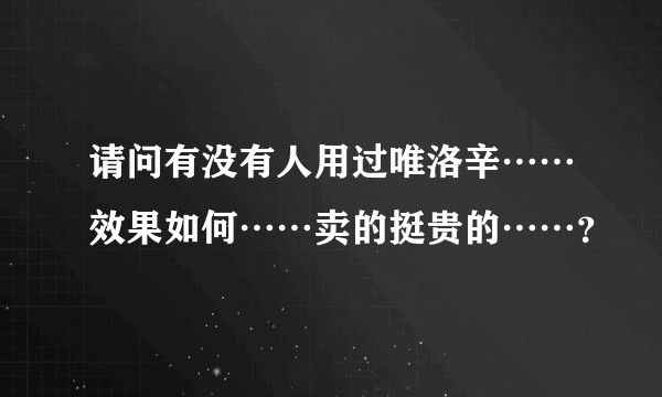 请问有没有人用过唯洛辛……效果如何……卖的挺贵的……？
