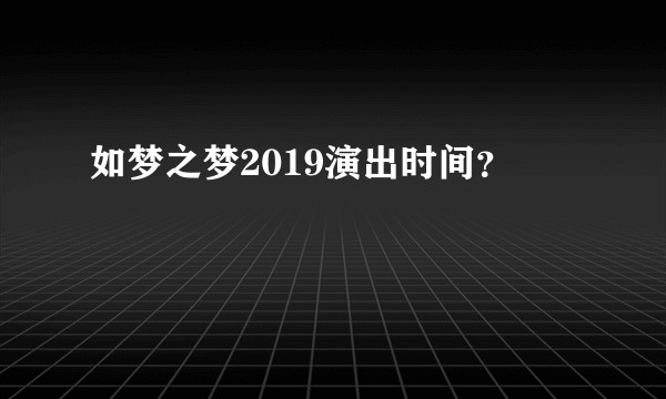 如梦之梦2019演出时间？