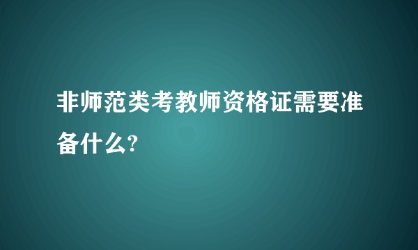 非师范类考教师资格证需要准备什么?