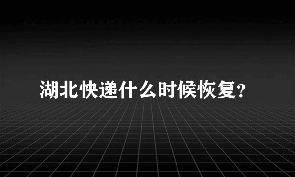 湖北快递什么时候恢复？