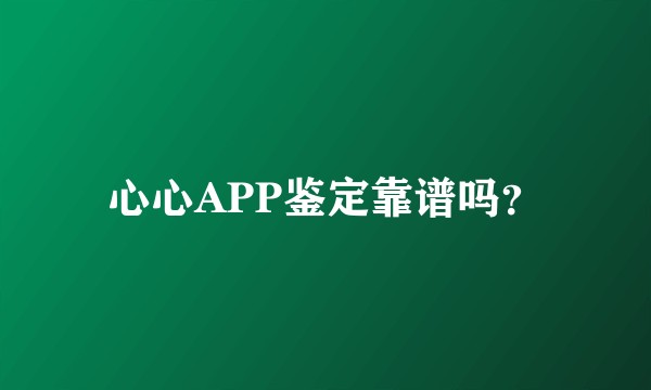 心心APP鉴定靠谱吗？