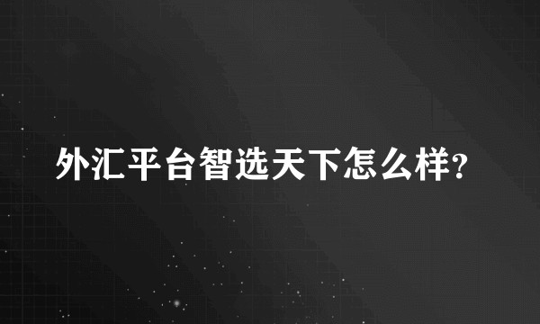 外汇平台智选天下怎么样？