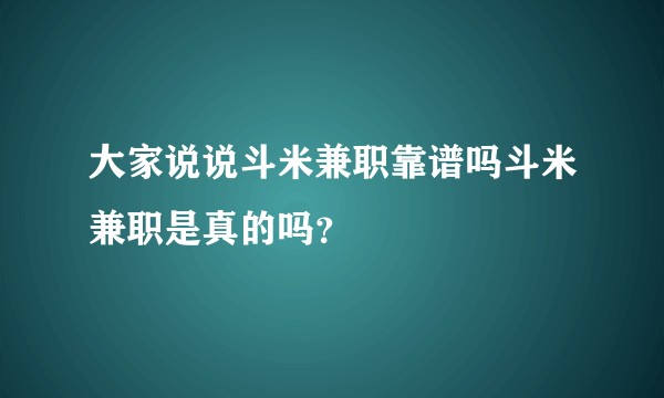 大家说说斗米兼职靠谱吗斗米兼职是真的吗？