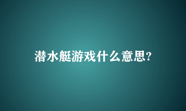 潜水艇游戏什么意思?