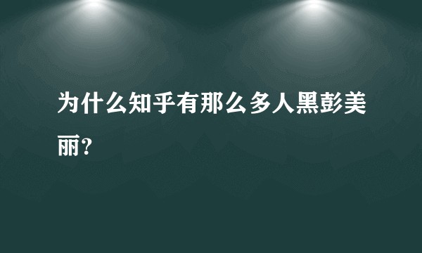 为什么知乎有那么多人黑彭美丽？