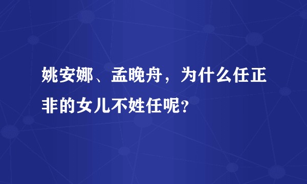 姚安娜、孟晚舟，为什么任正非的女儿不姓任呢？