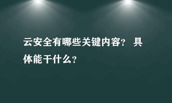 云安全有哪些关键内容？ 具体能干什么？