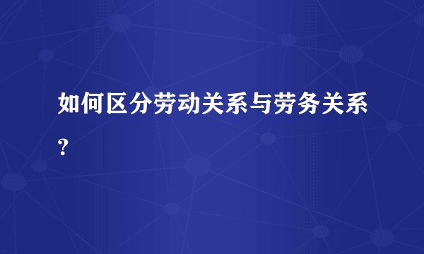如何区分劳动关系与劳务关系？